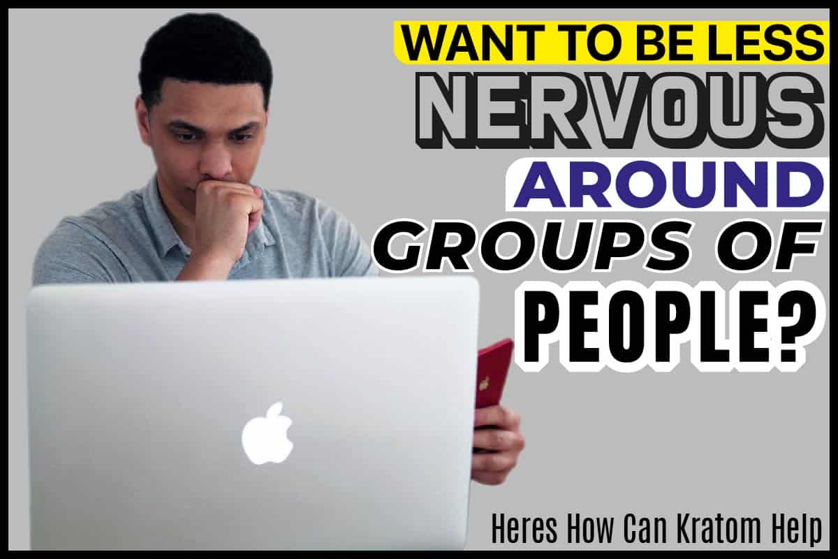 Want To Be Less Nervous Around Groups Of People Here s How Can Kratom Help