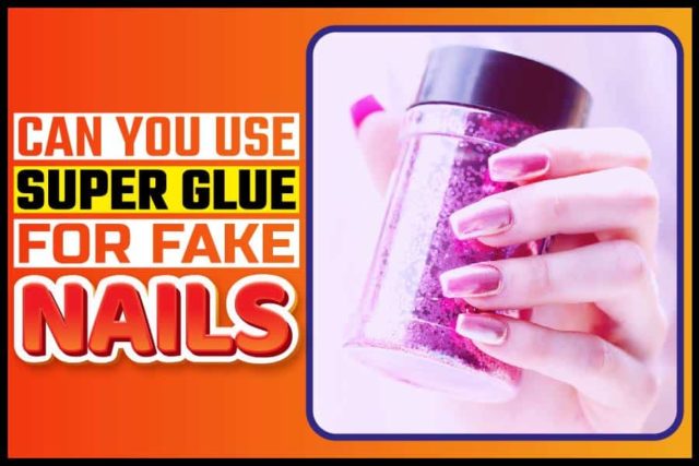 Can You Use Superglue For Fake Nails A Detailed Explanation